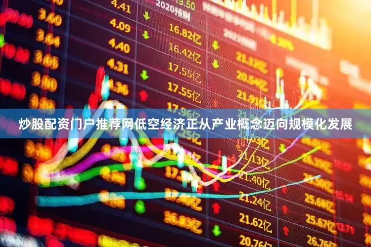 炒股配资门户推荐网低空经济正从产业概念迈向规模化发展