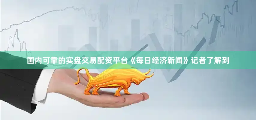国内可靠的实盘交易配资平台《每日经济新闻》记者了解到
