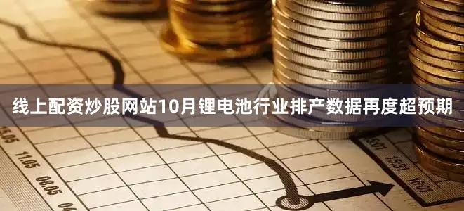 线上配资炒股网站10月锂电池行业排产数据再度超预期