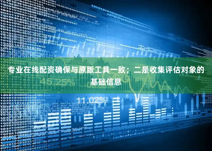 专业在线配资确保与原版工具一致；二是收集评估对象的基础信息