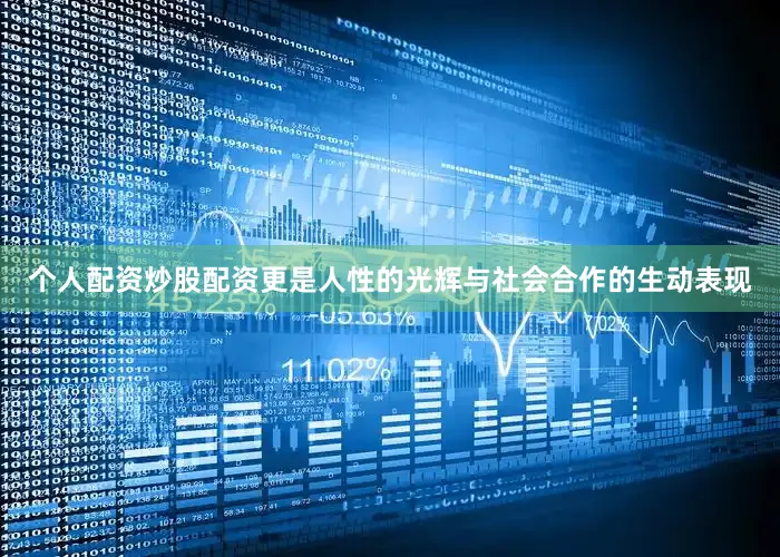 个人配资炒股配资更是人性的光辉与社会合作的生动表现