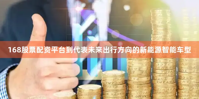 168股票配资平台到代表未来出行方向的新能源智能车型